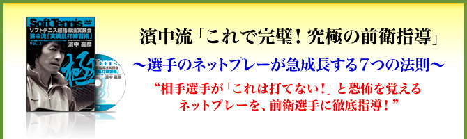 濱中流「これで完璧！究極の前衛指導」～選手のネットプレーが急成長する７つの法則～“相手選手が「これは打てない！」と恐怖を覚えるネットプレーを、前衛選手に徹底指導！”