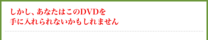 しかし、あなたはこのDVDを手に入れられないかもしれません