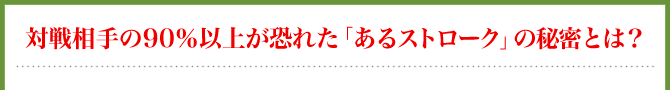 対戦相手の90％以上が恐れた「あるストローク」の秘密とは？