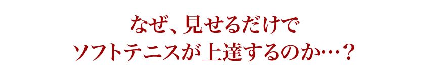 なぜ、見せるだけでソフトテニスが上達するのか…？