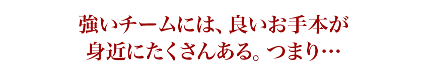 強いチームには、良いお手本が身近にたくさんある。つまり…