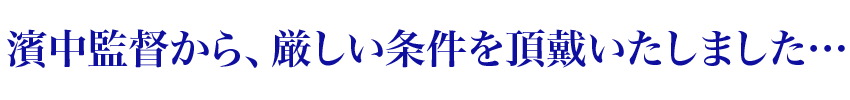 濱中監督から、厳しい条件を頂戴いたしました…