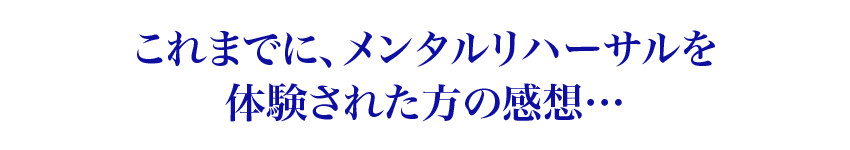 これまでに、メンタルリハーサルを体験された方の感想…