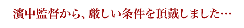 濱中監督から、厳しい条件を頂戴しました…