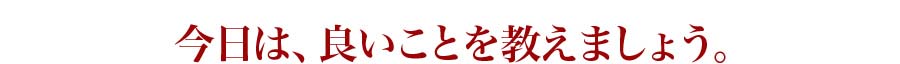 今日は、良いことを教えましょう。