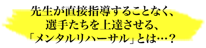 先生が直接指導することなく、選手たちを上達させる、「メンタルリハーサル」とは…？