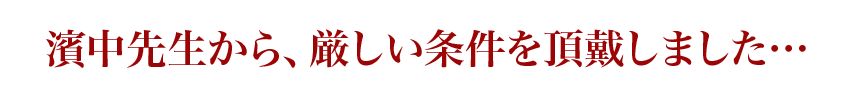 濱中先生から、厳しい条件を頂戴しました…