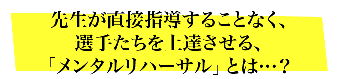 先生が直接指導することなく、選手たちを上達させる、「メンタルリハーサル」とは…？