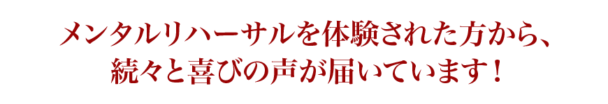 メンタルリハーサルを体験された方から、続々と喜びの声が届いています！