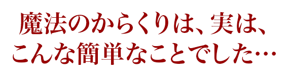 魔法のからくりは、実は、こんな簡単なことでした…