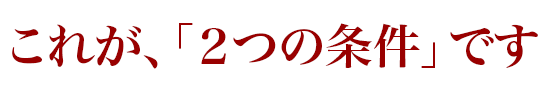 これが、「2つの条件」です